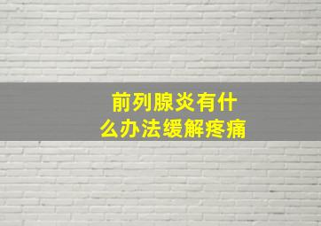 前列腺炎有什么办法缓解疼痛