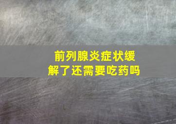 前列腺炎症状缓解了还需要吃药吗