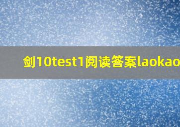 剑10test1阅读答案laokaoya