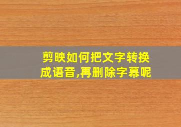 剪映如何把文字转换成语音,再删除字幕呢