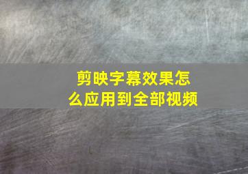 剪映字幕效果怎么应用到全部视频