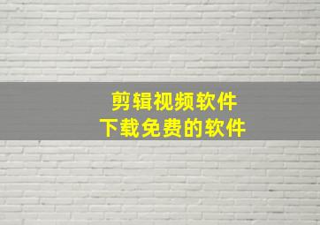 剪辑视频软件下载免费的软件