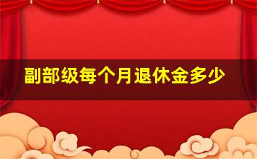 副部级每个月退休金多少