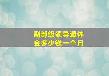 副部级领导退休金多少钱一个月