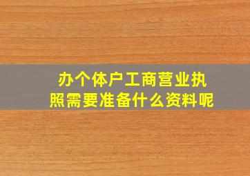 办个体户工商营业执照需要准备什么资料呢