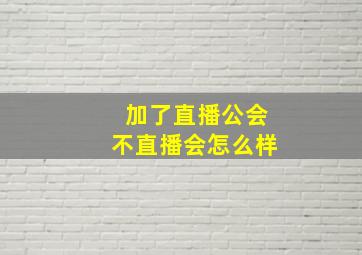 加了直播公会不直播会怎么样