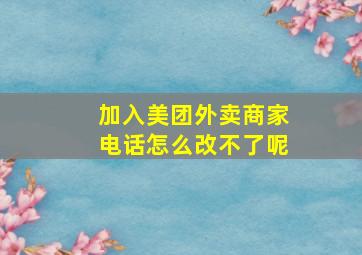 加入美团外卖商家电话怎么改不了呢