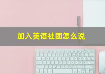 加入英语社团怎么说