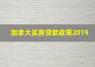 加拿大买房贷款政策2019