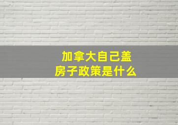 加拿大自己盖房子政策是什么