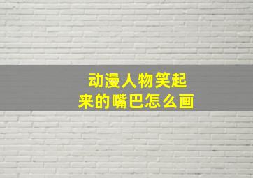 动漫人物笑起来的嘴巴怎么画