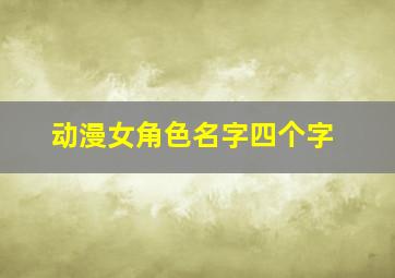 动漫女角色名字四个字