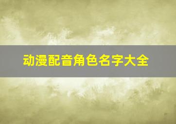 动漫配音角色名字大全