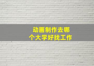 动画制作去哪个大学好找工作