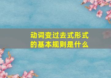 动词变过去式形式的基本规则是什么