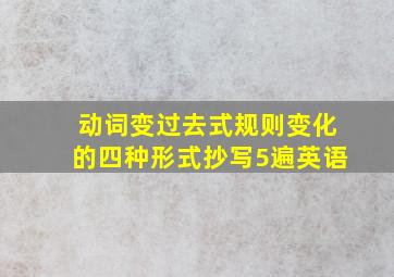 动词变过去式规则变化的四种形式抄写5遍英语