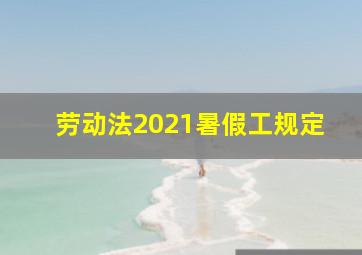 劳动法2021暑假工规定