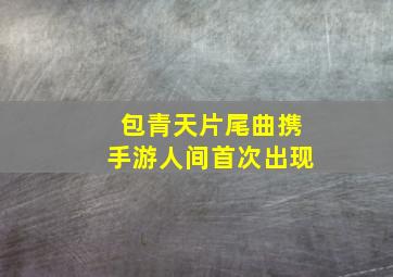 包青天片尾曲携手游人间首次出现