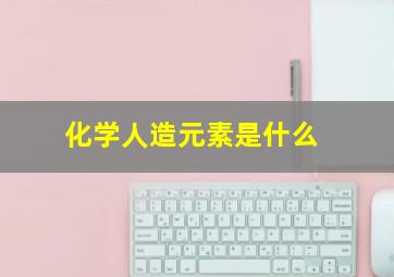 化学人造元素是什么