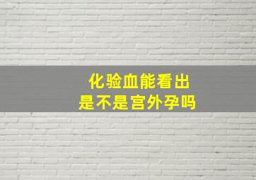 化验血能看出是不是宫外孕吗