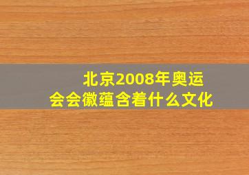 北京2008年奥运会会徽蕴含着什么文化