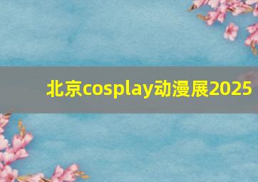 北京cosplay动漫展2025