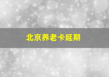 北京养老卡延期