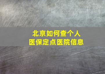 北京如何查个人医保定点医院信息