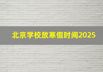 北京学校放寒假时间2025