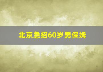 北京急招60岁男保姆