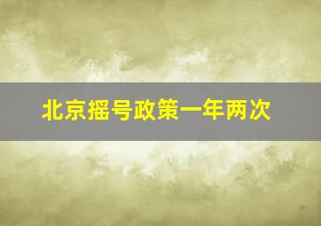 北京摇号政策一年两次