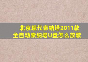 北京现代索纳塔2011款全自动索纳塔U盘怎么放歌