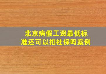 北京病假工资最低标准还可以扣社保吗案例