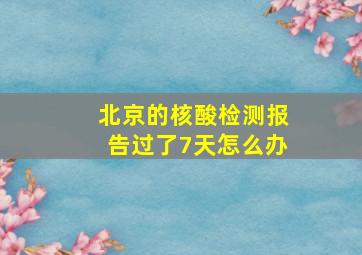 北京的核酸检测报告过了7天怎么办