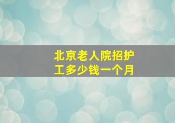 北京老人院招护工多少钱一个月