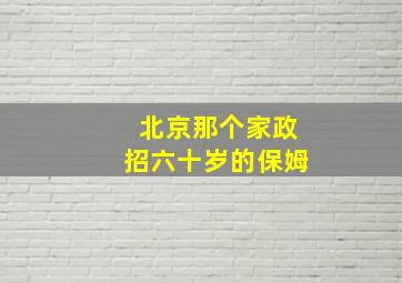 北京那个家政招六十岁的保姆