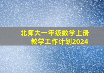 北师大一年级数学上册教学工作计划2024