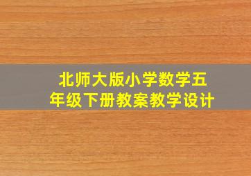 北师大版小学数学五年级下册教案教学设计