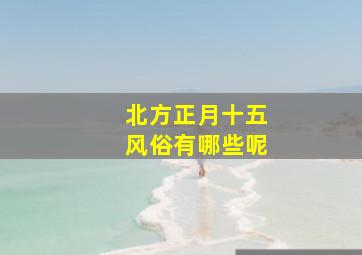 北方正月十五风俗有哪些呢