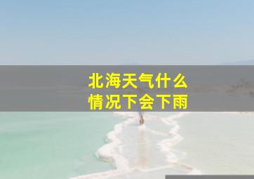 北海天气什么情况下会下雨