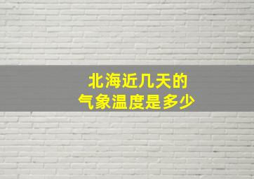 北海近几天的气象温度是多少