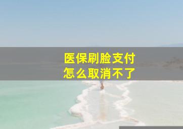 医保刷脸支付怎么取消不了