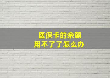 医保卡的余额用不了了怎么办