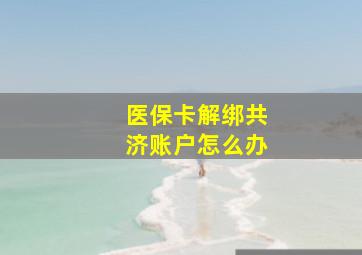 医保卡解绑共济账户怎么办