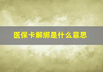 医保卡解绑是什么意思