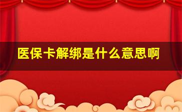 医保卡解绑是什么意思啊