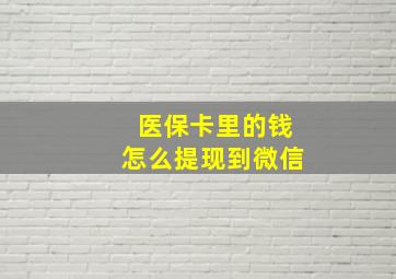 医保卡里的钱怎么提现到微信