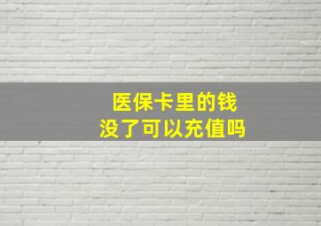 医保卡里的钱没了可以充值吗