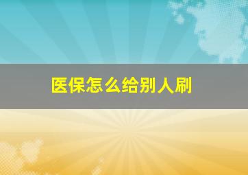 医保怎么给别人刷