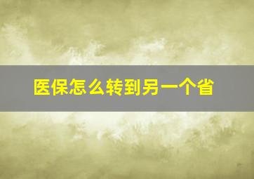 医保怎么转到另一个省